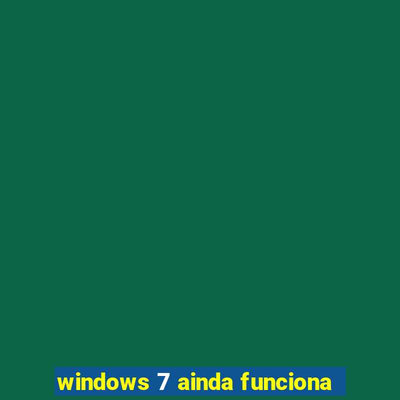 windows 7 ainda funciona