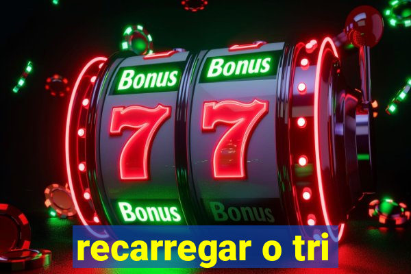 recarregar o tri