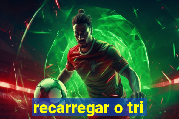 recarregar o tri