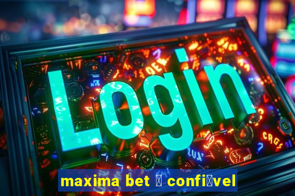 maxima bet 茅 confi谩vel