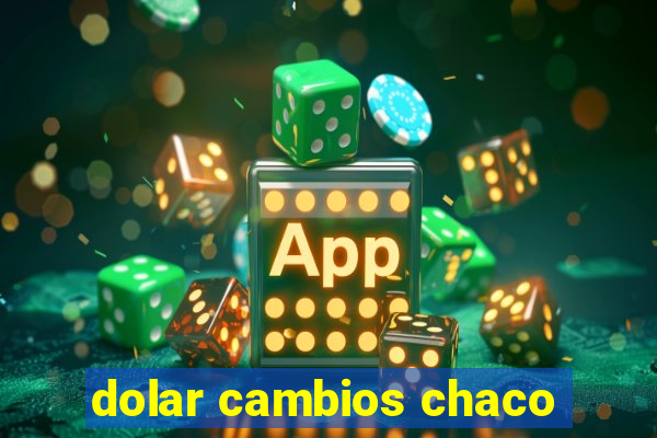 dolar cambios chaco