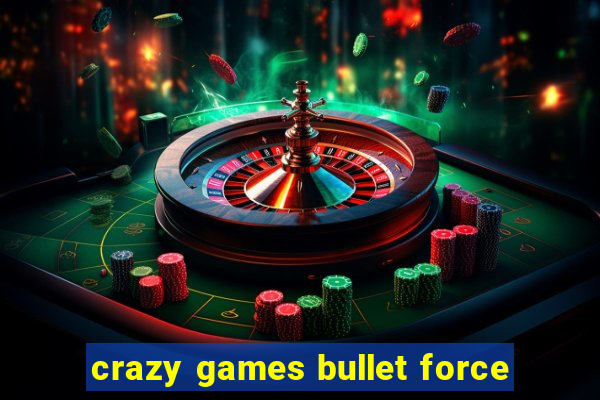 crazy games bullet force