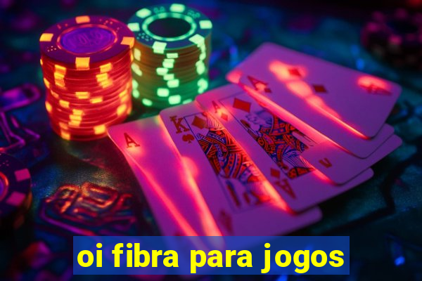 oi fibra para jogos