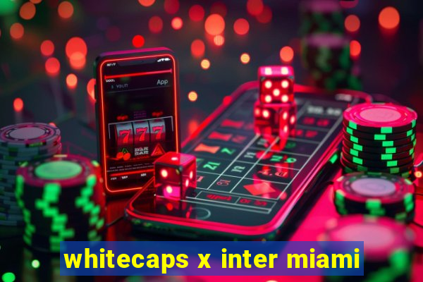 whitecaps x inter miami