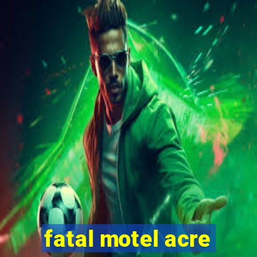 fatal motel acre