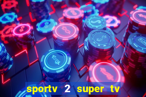 sportv 2 super tv ao vivo