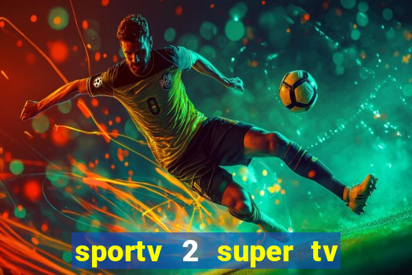 sportv 2 super tv ao vivo