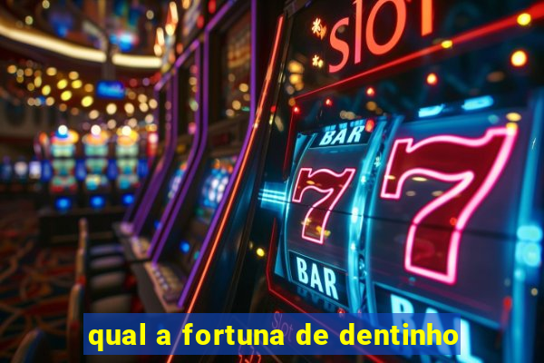 qual a fortuna de dentinho