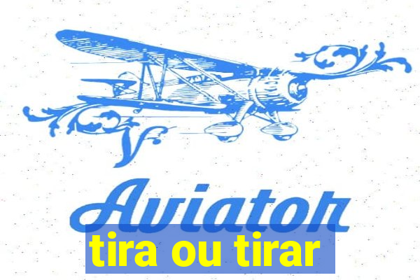 tira ou tirar