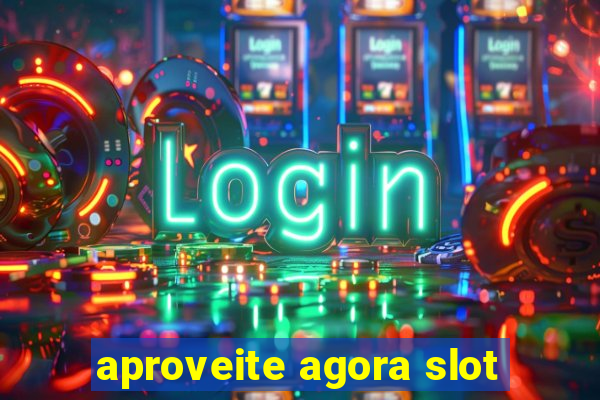 aproveite agora slot