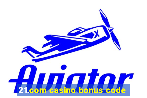 21.com casino bonus code