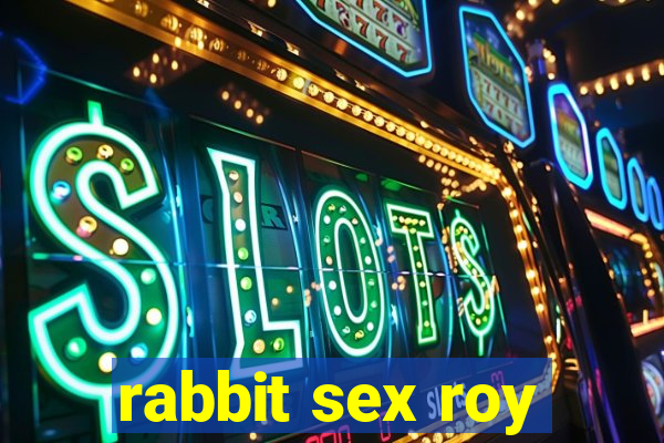 rabbit sex roy