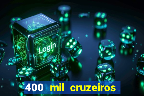 400 mil cruzeiros em reais