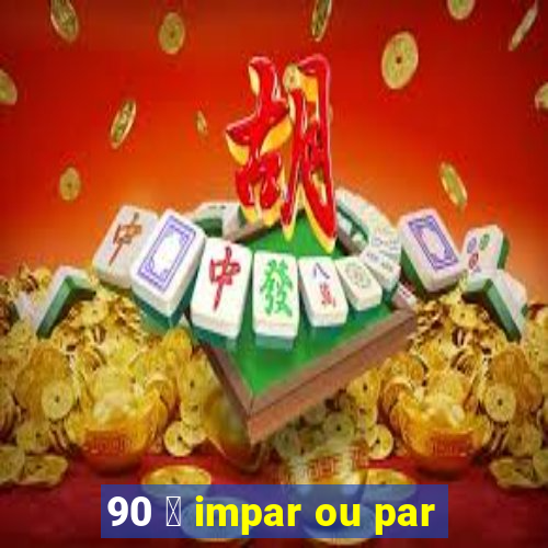 90 茅 impar ou par