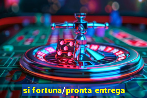 si fortuna/pronta entrega