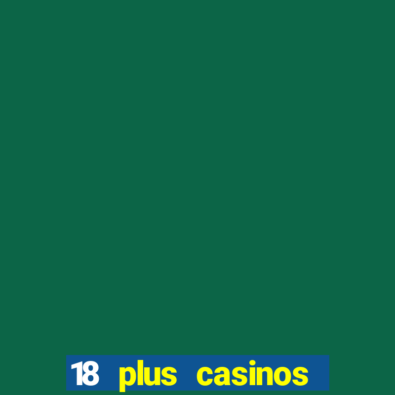 18 plus casinos near me