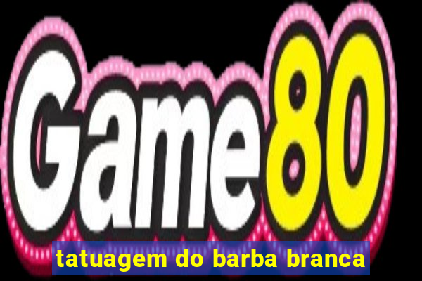 tatuagem do barba branca