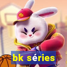 bk séries