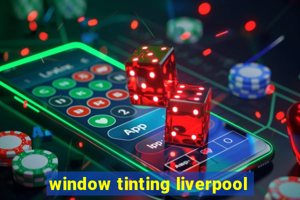 window tinting liverpool