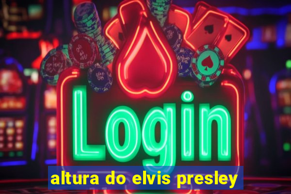 altura do elvis presley