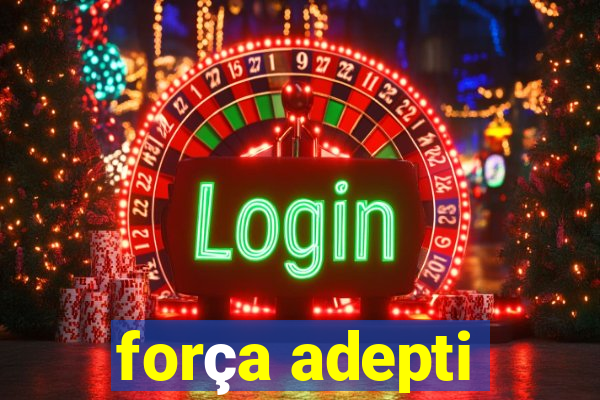 força adepti