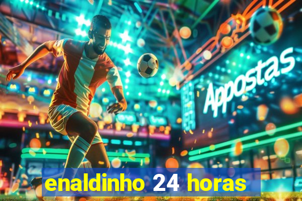 enaldinho 24 horas