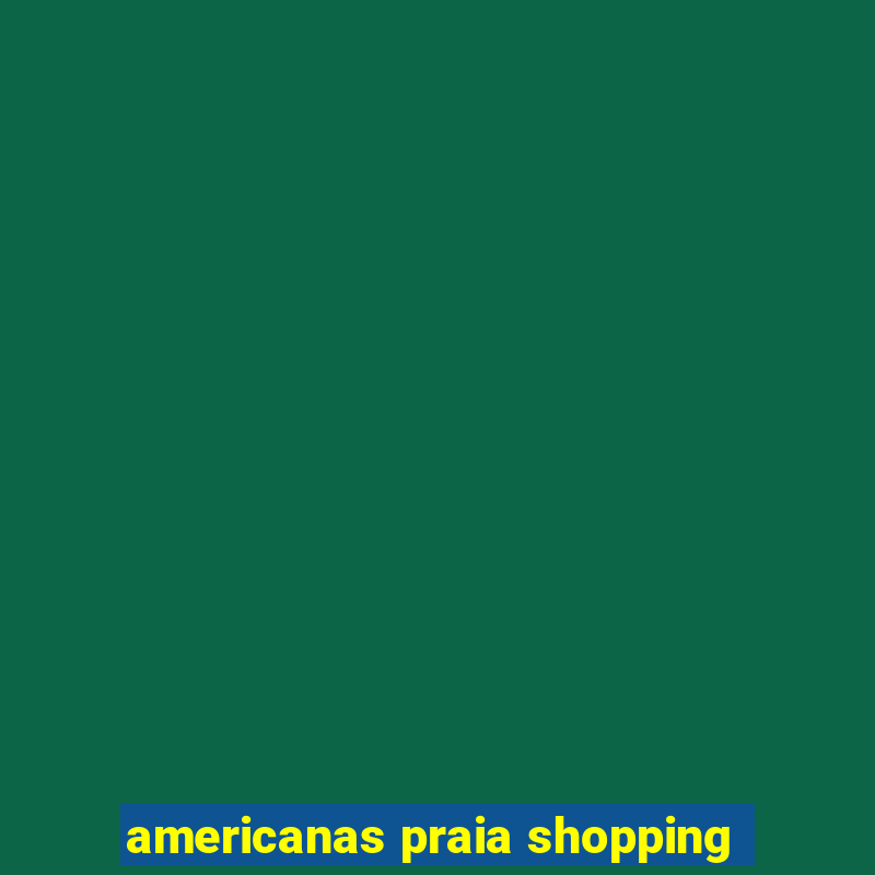 americanas praia shopping