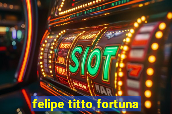 felipe titto fortuna