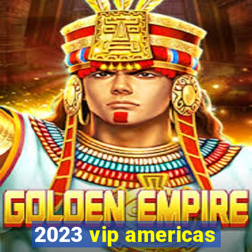 2023 vip americas