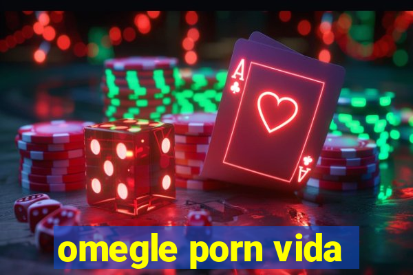 omegle porn vida