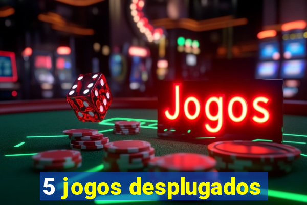 5 jogos desplugados