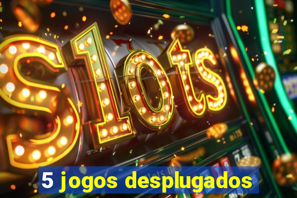 5 jogos desplugados