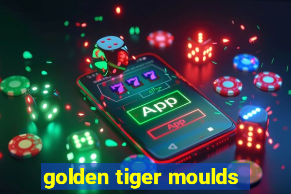 golden tiger moulds