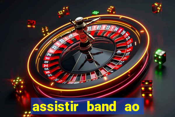 assistir band ao vivo gratis online