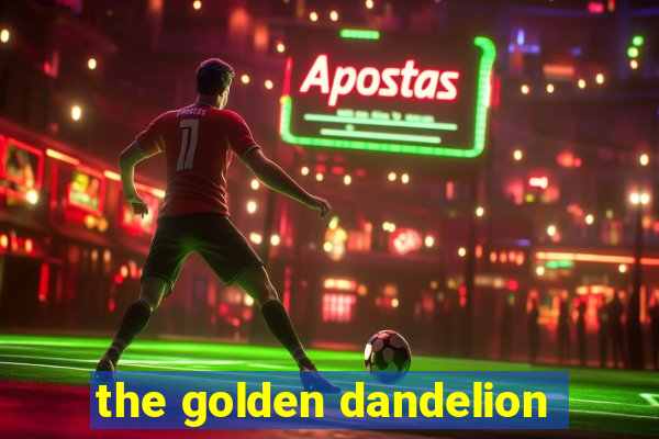 the golden dandelion