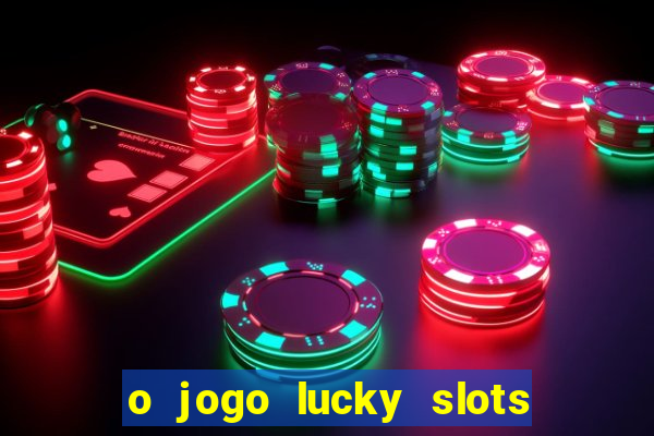 o jogo lucky slots paga mesmo