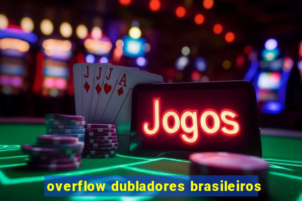 overflow dubladores brasileiros