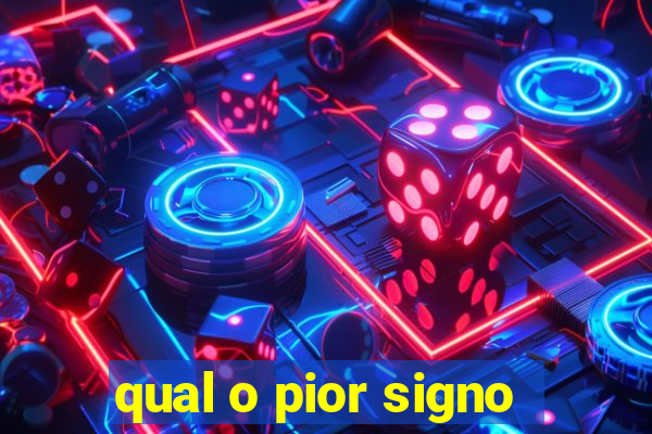 qual o pior signo