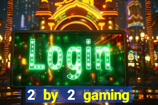 2 by 2 gaming casino sites