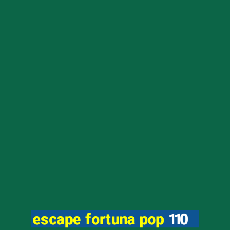 escape fortuna pop 110