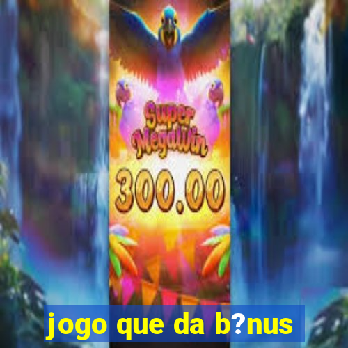 jogo que da b?nus