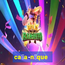 ca莽a-n铆que