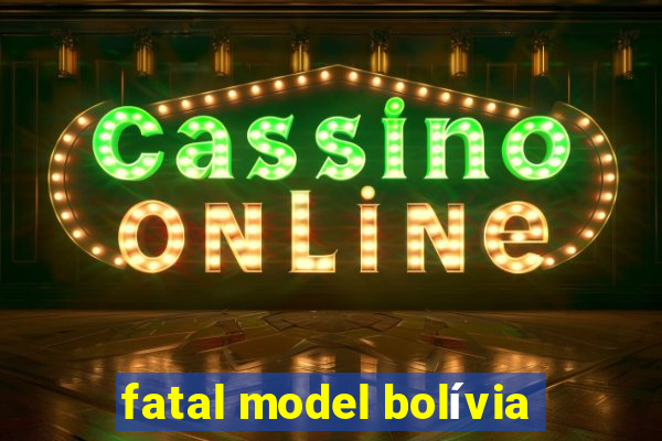 fatal model bolívia