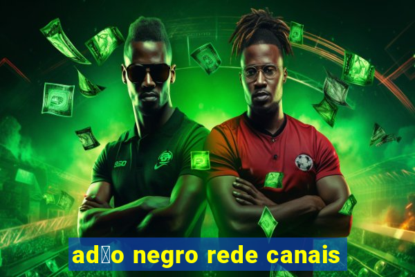 ad茫o negro rede canais