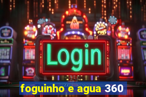 foguinho e agua 360