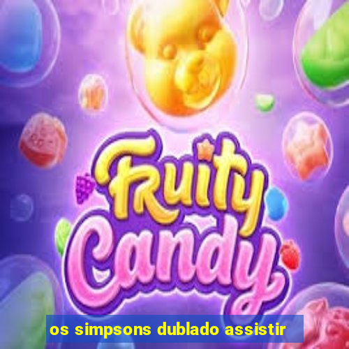 os simpsons dublado assistir