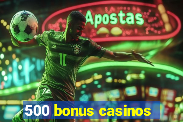 500 bonus casinos