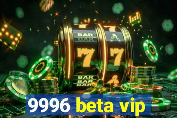 9996 beta vip