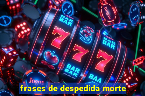 frases de despedida morte