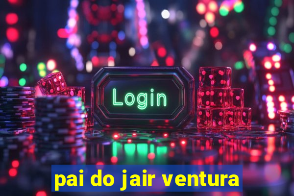 pai do jair ventura